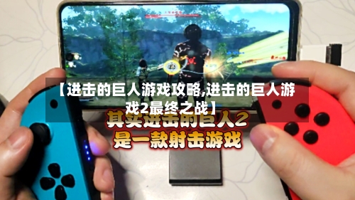 【进击的巨人游戏攻略,进击的巨人游戏2最终之战】