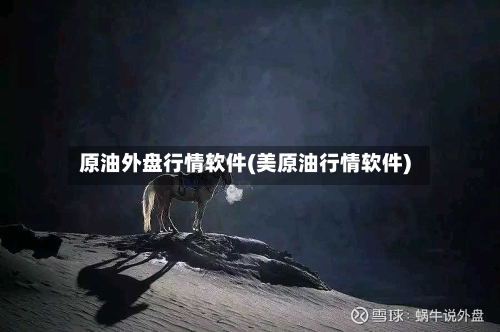 原油外盘行情软件(美原油行情软件)