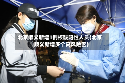 北京顺义新增1例核酸阳性人员(北京顺义新增多个高风险区)-第3张图片