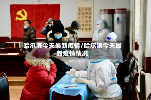 哈尔滨今天最新疫情/哈尔滨今天最新疫情情况-第2张图片