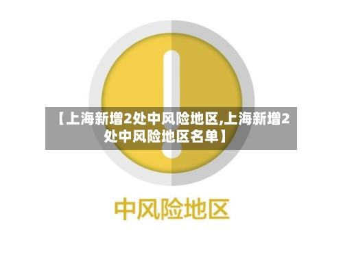 【上海新增2处中风险地区,上海新增2处中风险地区名单】