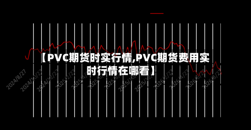 【PVC期货时实行情,PVC期货费用实时行情在哪看】-第3张图片