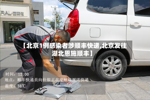 【北京1例感染者涉顺丰快递,北京发往湖北恩施顺丰】