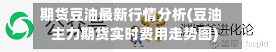 期货豆油最新行情分析(豆油主力期货实时费用走势图)-第1张图片