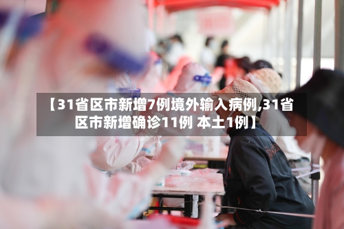 【31省区市新增7例境外输入病例,31省区市新增确诊11例 本土1例】-第2张图片