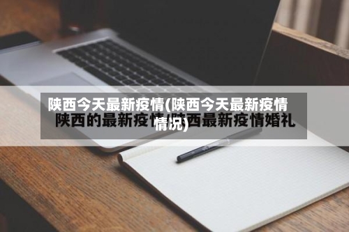 陕西今天最新疫情(陕西今天最新疫情情况)