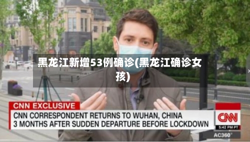 黑龙江新增53例确诊(黑龙江确诊女孩)-第3张图片
