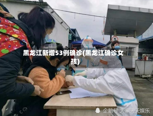 黑龙江新增53例确诊(黑龙江确诊女孩)