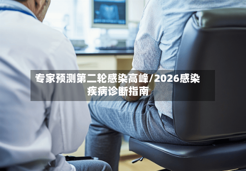 专家预测第二轮感染高峰/2026感染疾病诊断指南-第1张图片