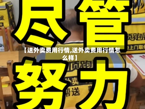 【送外卖费用行情,送外卖费用行情怎么样】