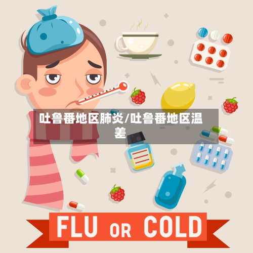 吐鲁番地区肺炎/吐鲁番地区温差-第1张图片