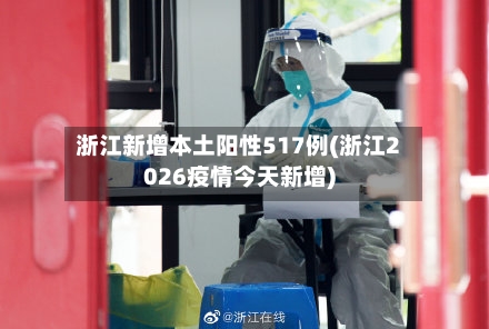 浙江新增本土阳性517例(浙江2026疫情今天新增)-第2张图片