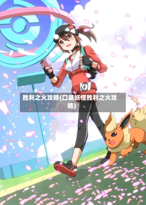 胜利之火攻略(口袋妖怪胜利之火攻略)-第2张图片