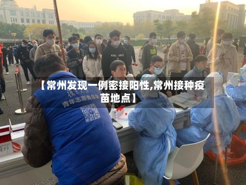 【常州发现一例密接阳性,常州接种疫苗地点】-第2张图片