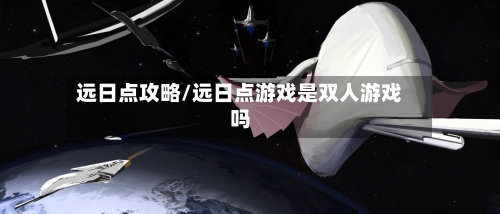 远日点攻略/远日点游戏是双人游戏吗