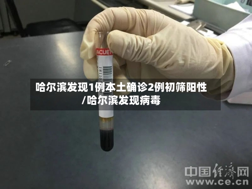 哈尔滨发现1例本土确诊2例初筛阳性/哈尔滨发现病毒-第2张图片