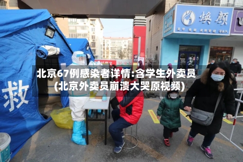 北京67例感染者详情:含学生外卖员(北京外卖员崩溃大哭原视频)-第3张图片