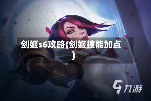 剑姬s6攻略(剑姬技能加点)