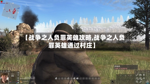【战争之人负罪英雄攻略,战争之人负罪英雄通过村庄】-第2张图片