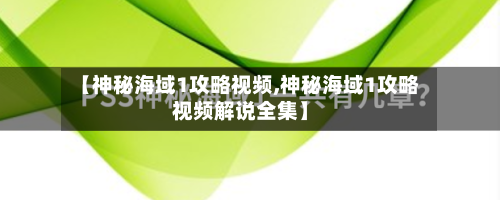 【神秘海域1攻略视频,神秘海域1攻略视频解说全集】-第3张图片