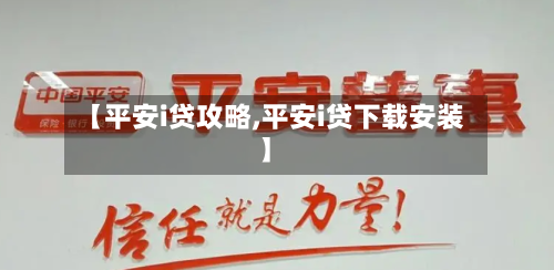 【平安i贷攻略,平安i贷下载安装】