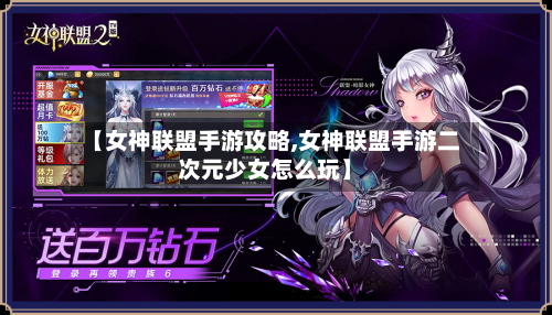 【女神联盟手游攻略,女神联盟手游二次元少女怎么玩】-第1张图片