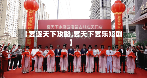 【宴逐天下攻略,宴天下宴乐短剧】