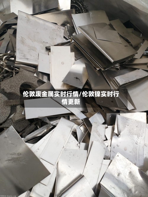 伦敦废金属实时行情/伦敦镍实时行情更新