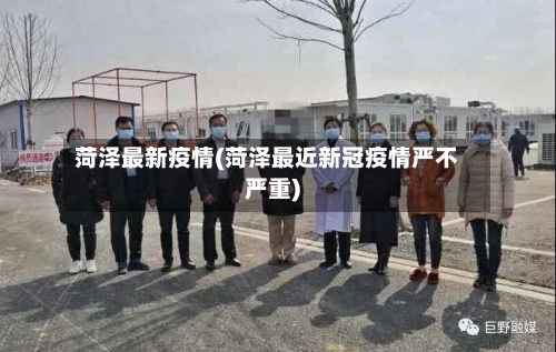 菏泽最新疫情(菏泽最近新冠疫情严不严重)-第3张图片