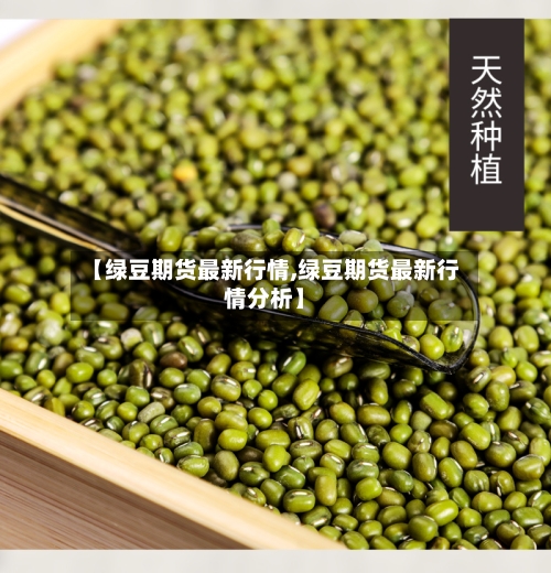 【绿豆期货最新行情,绿豆期货最新行情分析】