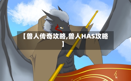 【兽人传奇攻略,兽人HAS攻略】