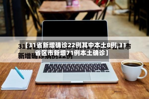 【31省新增确诊22例其中本土8例,31省区市新增71例本土确诊】-第2张图片