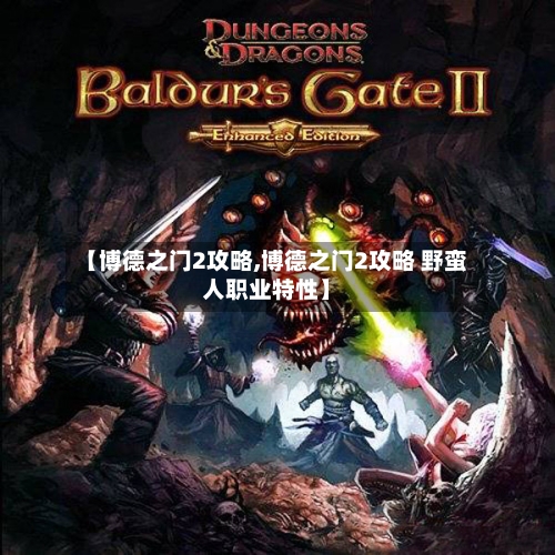 【博德之门2攻略,博德之门2攻略 野蛮人职业特性】-第1张图片