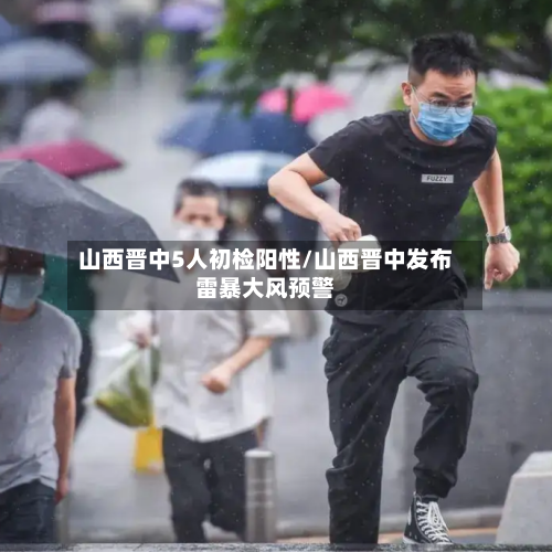 山西晋中5人初检阳性/山西晋中发布雷暴大风预警-第1张图片