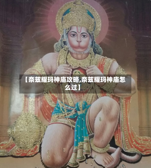 【奈兹耀玛神庙攻略,奈兹耀玛神庙怎么过】-第1张图片