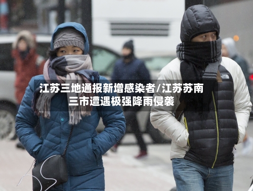 江苏三地通报新增感染者/江苏苏南三市遭遇极强降雨侵袭-第3张图片