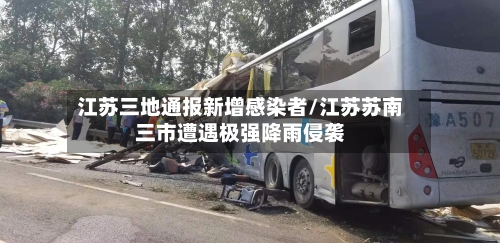 江苏三地通报新增感染者/江苏苏南三市遭遇极强降雨侵袭