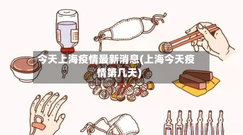 今天上海疫情最新消息(上海今天疫情第几天)