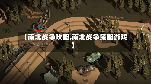 【南北战争攻略,南北战争策略游戏】-第3张图片