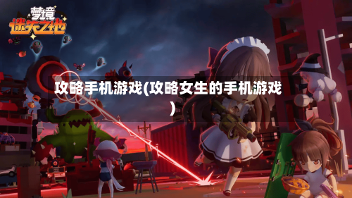 攻略手机游戏(攻略女生的手机游戏)