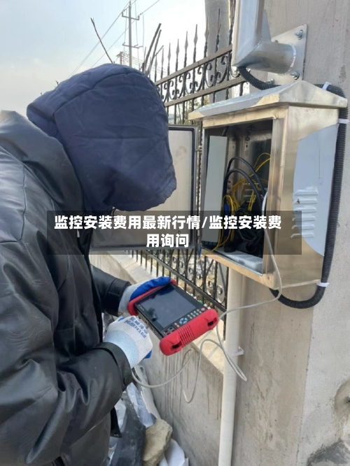 监控安装费用最新行情/监控安装费用询问-第2张图片