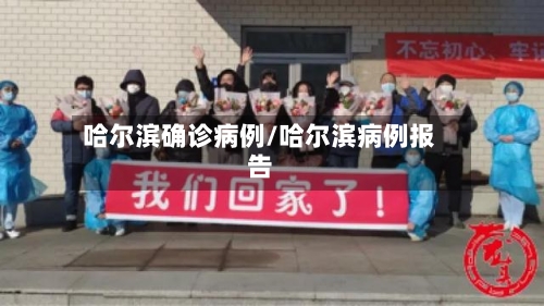 哈尔滨确诊病例/哈尔滨病例报告-第2张图片