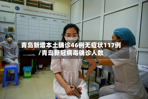 青岛新增本土确诊46例无症状117例/青岛新冠病毒确诊人数-第2张图片