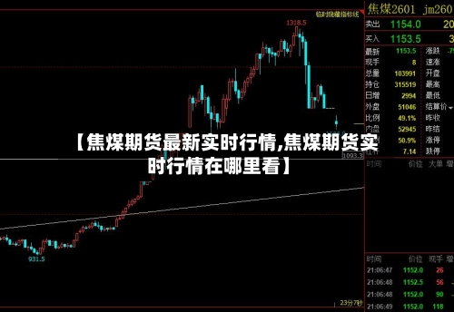【焦煤期货最新实时行情,焦煤期货实时行情在哪里看】-第3张图片