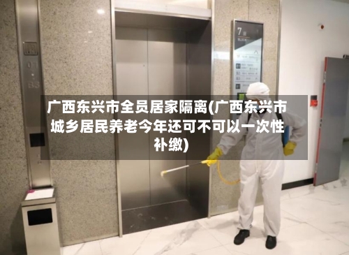 广西东兴市全员居家隔离(广西东兴市城乡居民养老今年还可不可以一次性补缴)-第2张图片