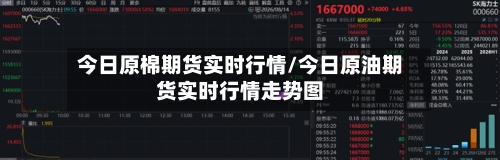 今日原棉期货实时行情/今日原油期货实时行情走势图