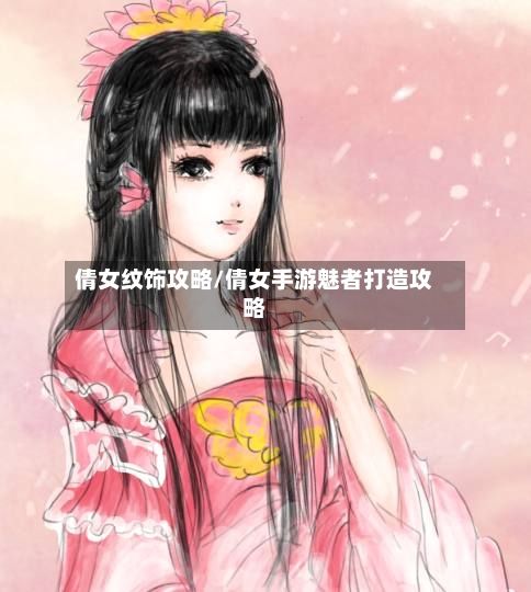 倩女纹饰攻略/倩女手游魅者打造攻略