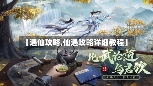 【遇仙攻略,仙遇攻略详细教程】