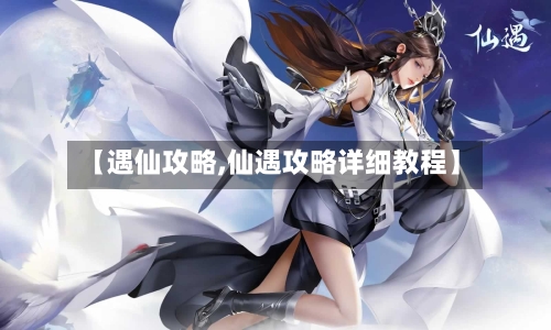【遇仙攻略,仙遇攻略详细教程】-第2张图片
