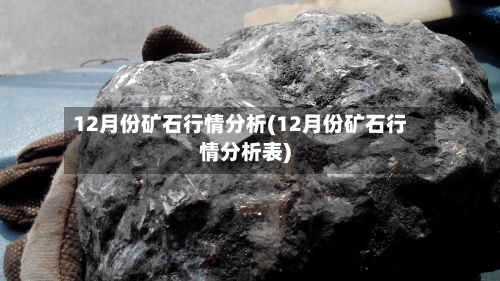 12月份矿石行情分析(12月份矿石行情分析表)